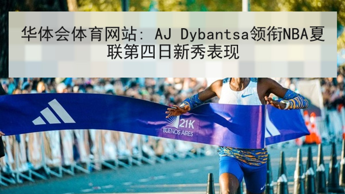 华体会体育网站: AJ Dybantsa领衔NBA夏联第四日新秀表现