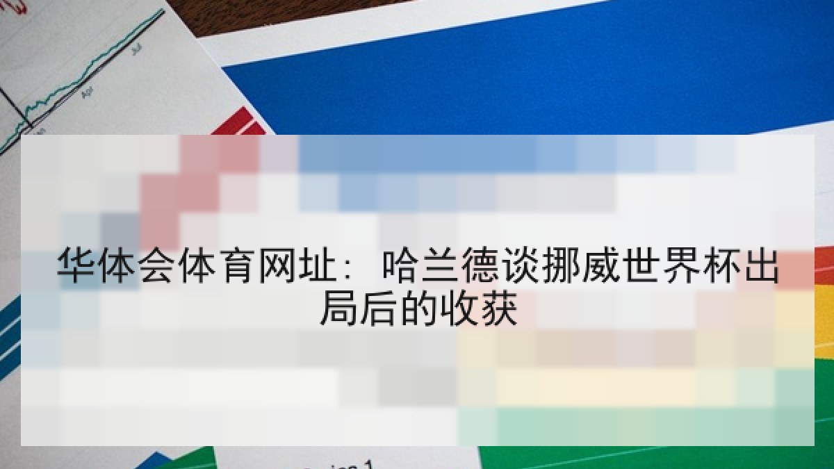 华体会体育网址: 哈兰德谈挪威世界杯出局后的收获 华体会体育网址: 哈兰德谈挪威世界杯出局后的收获
