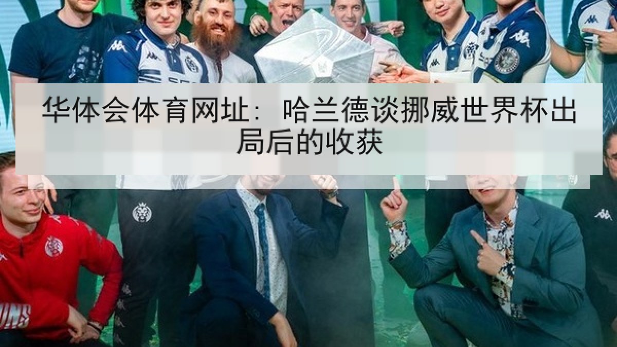 华体会体育网址: 哈兰德谈挪威世界杯出局后的收获 华体会体育网址: 哈兰德谈挪威世界杯出局后的收获