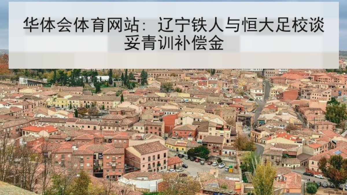 华体会体育网站: 辽宁铁人与恒大足校谈妥青训补偿金 华体会体育网站: 辽宁铁人与恒大足校谈妥青训补偿金