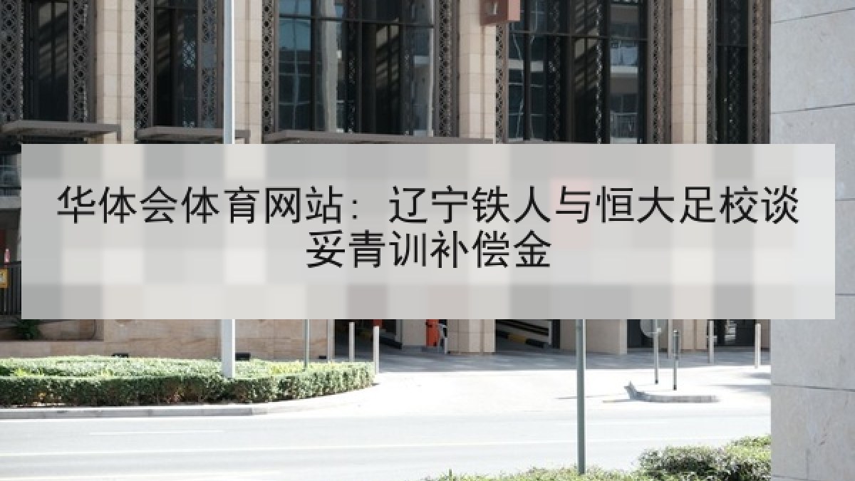 华体会体育网站: 辽宁铁人与恒大足校谈妥青训补偿金