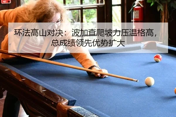环法高山对决：波加查爬坡力压温格高，总成绩领先优势扩大