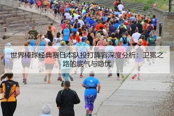 世界棒球经典赛日本队投打阵容深度分析：卫冕之路的底气与隐忧
