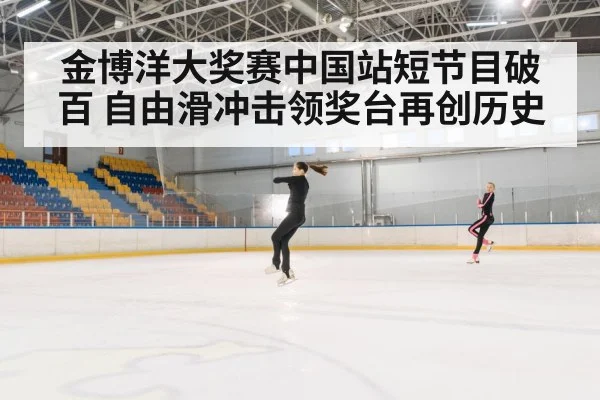 金博洋大奖赛中国站短节目破百 自由滑冲击领奖台再创历史