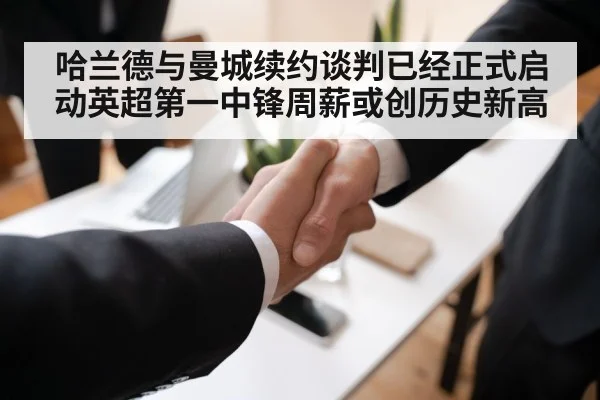哈兰德与曼城续约谈判已经正式启动英超第一中锋周薪或创历史新高