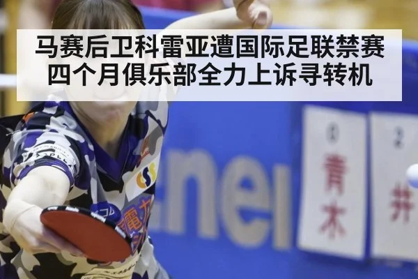 马赛后卫科雷亚遭国际足联禁赛四个月俱乐部全力上诉寻转机