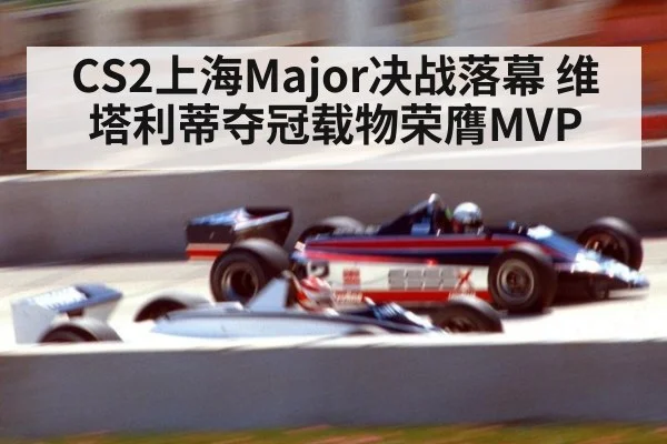 CS2上海Major决战落幕 维塔利蒂夺冠载物荣膺MVP