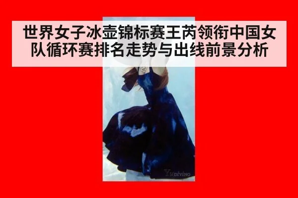 世界女子冰壶锦标赛王芮领衔中国女队循环赛排名走势与出线前景分析